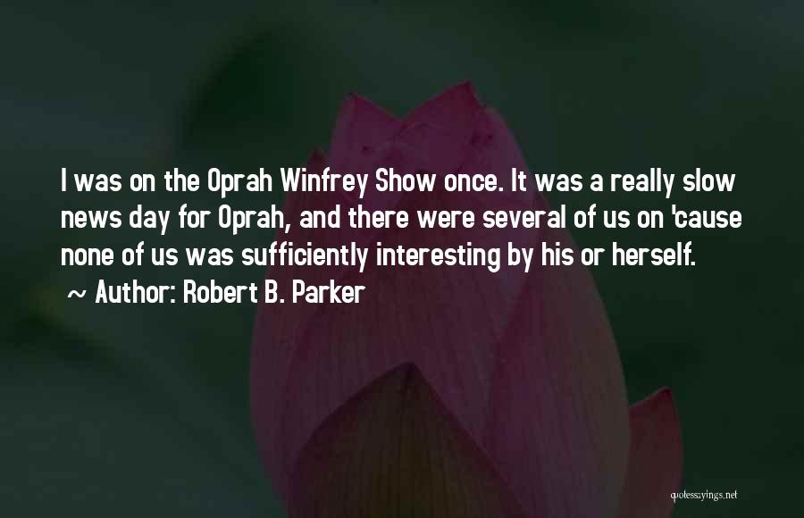 Robert B. Parker Quotes: I Was On The Oprah Winfrey Show Once. It Was A Really Slow News Day For Oprah, And There Were