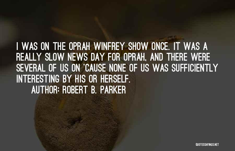 Robert B. Parker Quotes: I Was On The Oprah Winfrey Show Once. It Was A Really Slow News Day For Oprah, And There Were