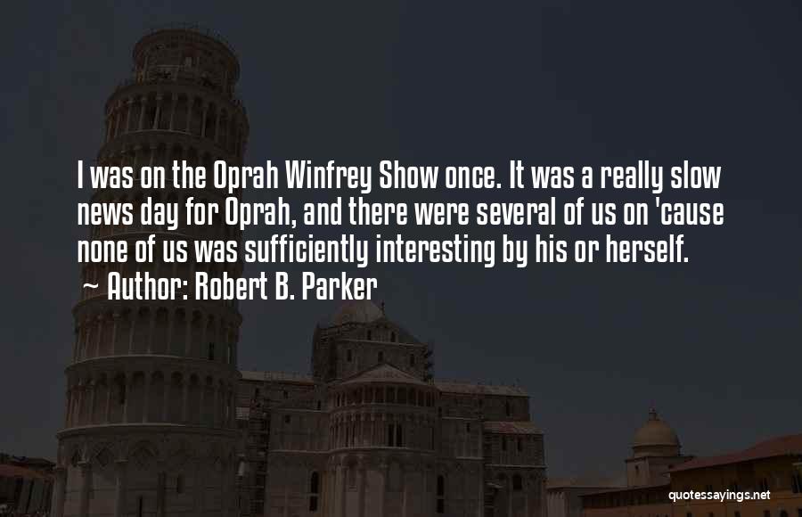 Robert B. Parker Quotes: I Was On The Oprah Winfrey Show Once. It Was A Really Slow News Day For Oprah, And There Were