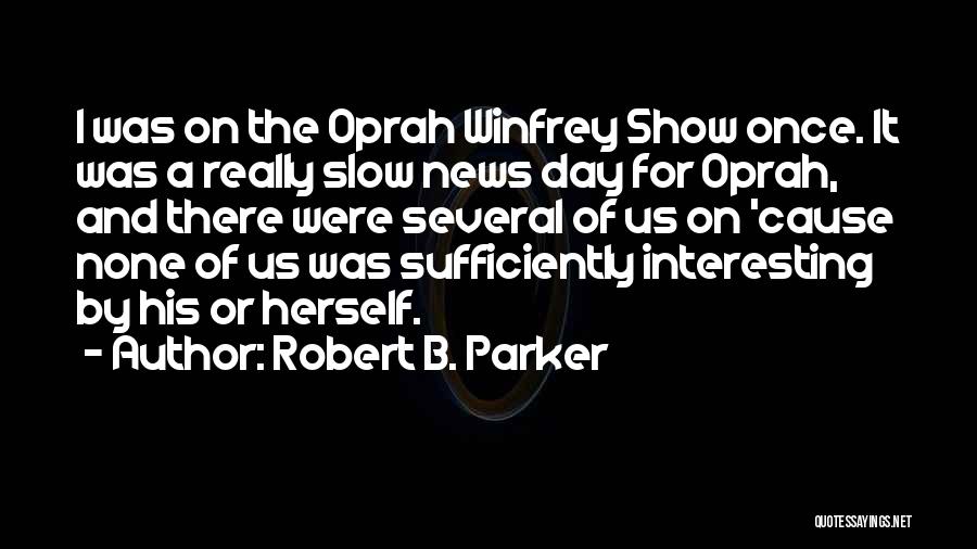 Robert B. Parker Quotes: I Was On The Oprah Winfrey Show Once. It Was A Really Slow News Day For Oprah, And There Were