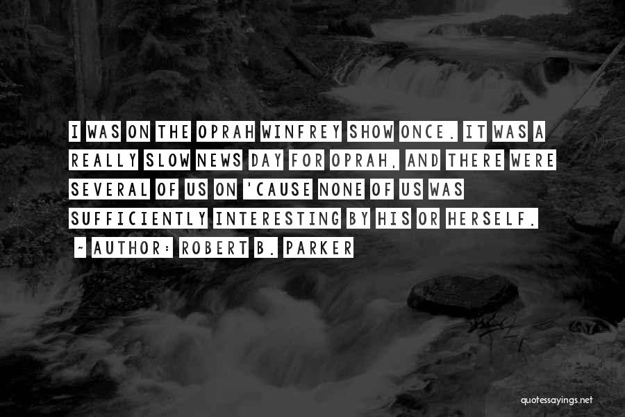 Robert B. Parker Quotes: I Was On The Oprah Winfrey Show Once. It Was A Really Slow News Day For Oprah, And There Were