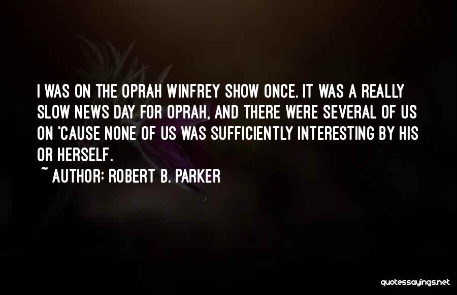 Robert B. Parker Quotes: I Was On The Oprah Winfrey Show Once. It Was A Really Slow News Day For Oprah, And There Were