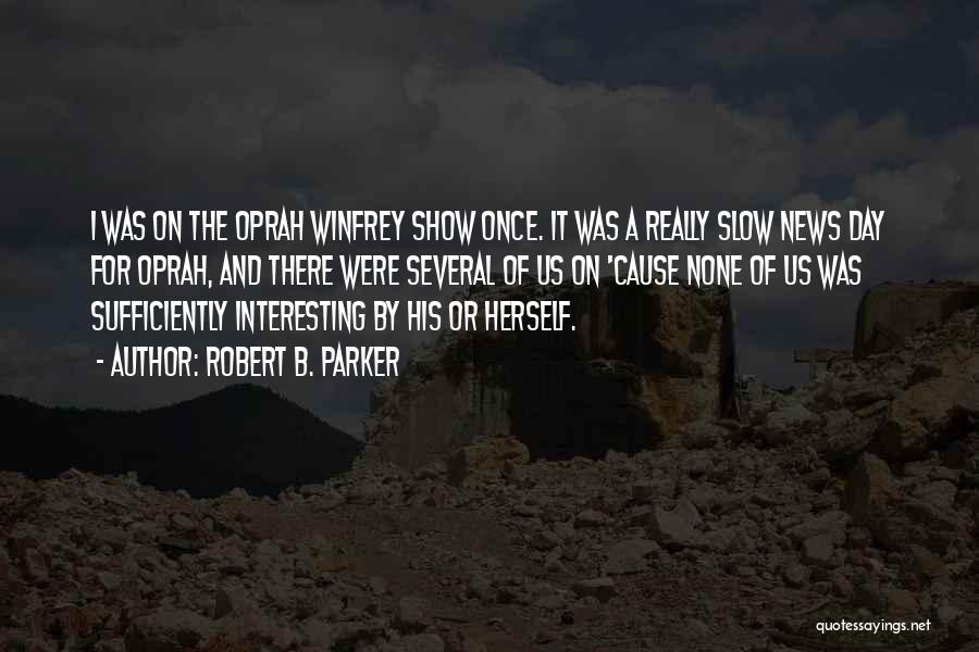 Robert B. Parker Quotes: I Was On The Oprah Winfrey Show Once. It Was A Really Slow News Day For Oprah, And There Were