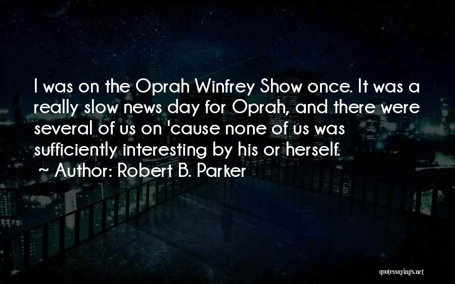 Robert B. Parker Quotes: I Was On The Oprah Winfrey Show Once. It Was A Really Slow News Day For Oprah, And There Were