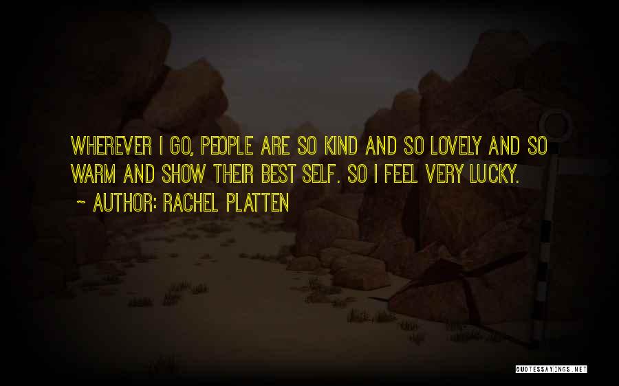 Rachel Platten Quotes: Wherever I Go, People Are So Kind And So Lovely And So Warm And Show Their Best Self. So I