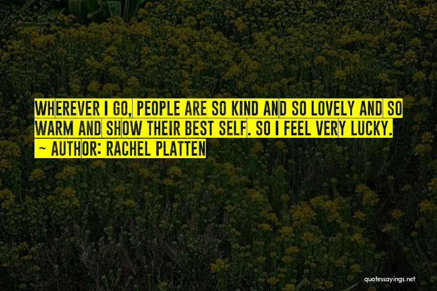 Rachel Platten Quotes: Wherever I Go, People Are So Kind And So Lovely And So Warm And Show Their Best Self. So I