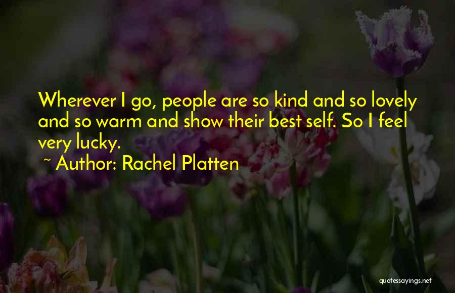 Rachel Platten Quotes: Wherever I Go, People Are So Kind And So Lovely And So Warm And Show Their Best Self. So I