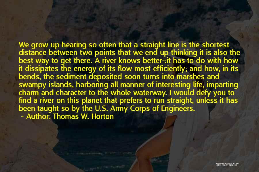 Thomas W. Horton Quotes: We Grow Up Hearing So Often That A Straight Line Is The Shortest Distance Between Two Points That We End