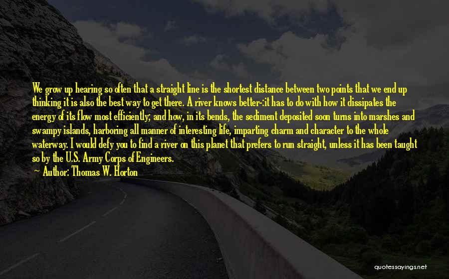 Thomas W. Horton Quotes: We Grow Up Hearing So Often That A Straight Line Is The Shortest Distance Between Two Points That We End