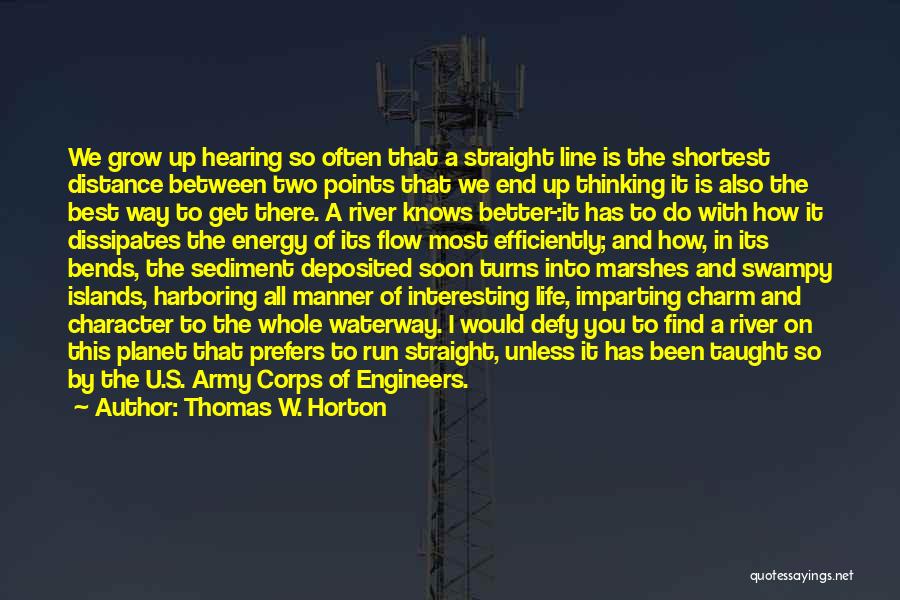 Thomas W. Horton Quotes: We Grow Up Hearing So Often That A Straight Line Is The Shortest Distance Between Two Points That We End