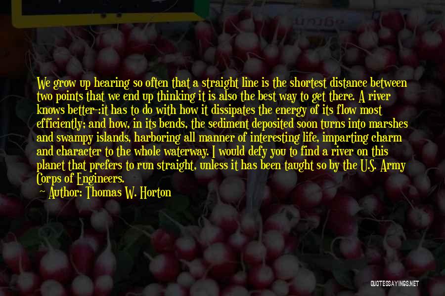 Thomas W. Horton Quotes: We Grow Up Hearing So Often That A Straight Line Is The Shortest Distance Between Two Points That We End