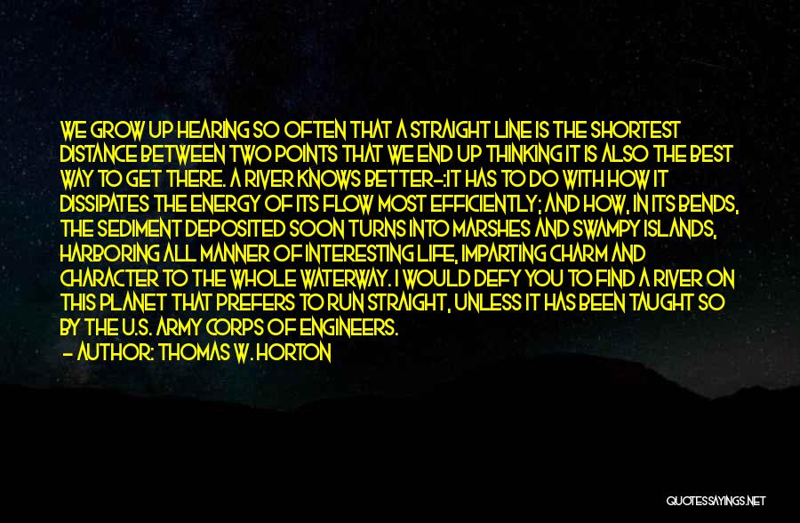 Thomas W. Horton Quotes: We Grow Up Hearing So Often That A Straight Line Is The Shortest Distance Between Two Points That We End