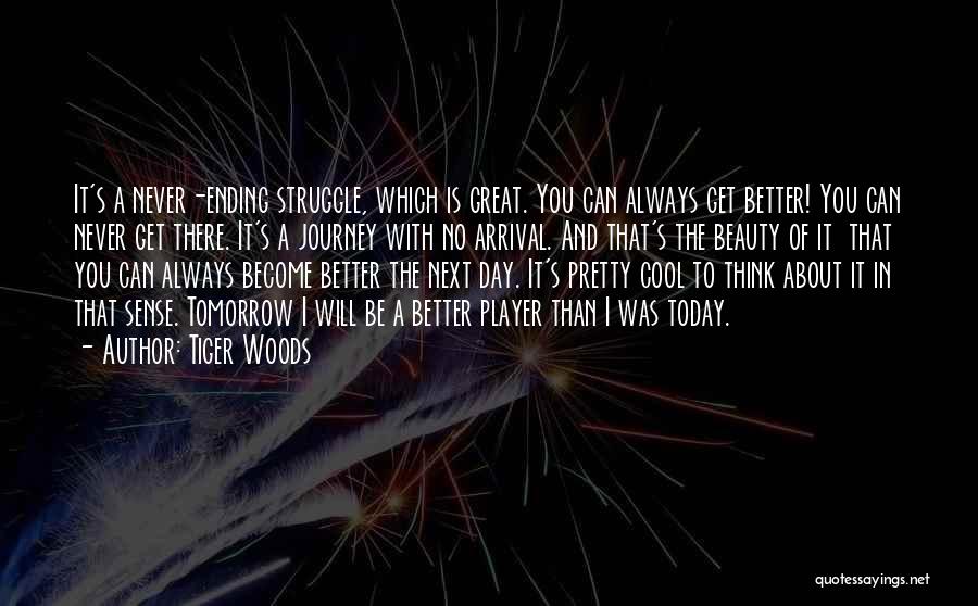 Tiger Woods Quotes: It's A Never-ending Struggle, Which Is Great. You Can Always Get Better! You Can Never Get There. It's A Journey