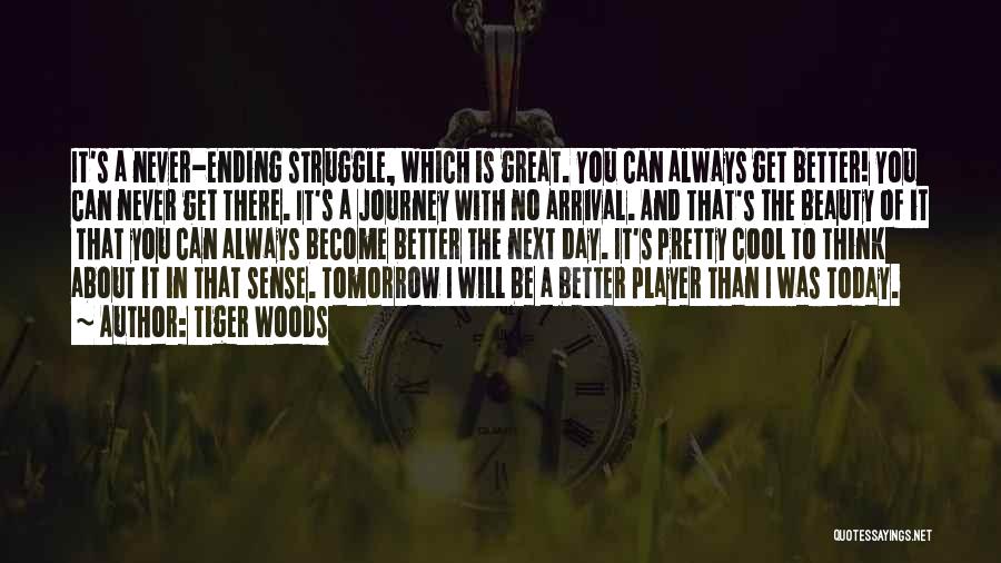 Tiger Woods Quotes: It's A Never-ending Struggle, Which Is Great. You Can Always Get Better! You Can Never Get There. It's A Journey