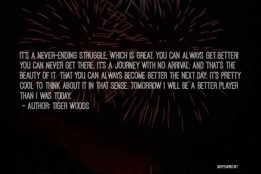 Tiger Woods Quotes: It's A Never-ending Struggle, Which Is Great. You Can Always Get Better! You Can Never Get There. It's A Journey