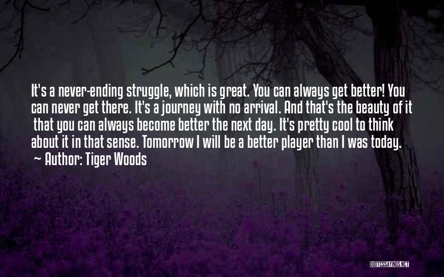 Tiger Woods Quotes: It's A Never-ending Struggle, Which Is Great. You Can Always Get Better! You Can Never Get There. It's A Journey