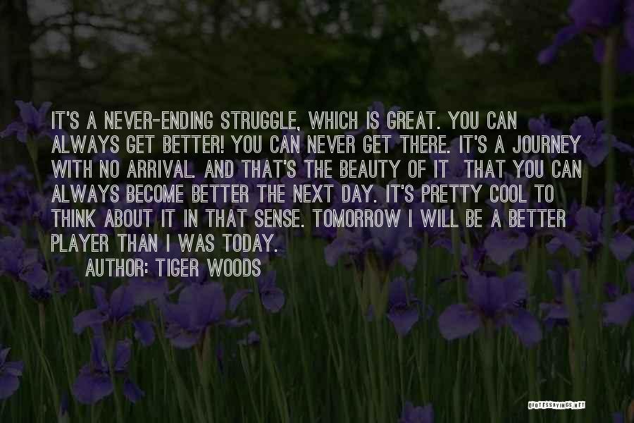 Tiger Woods Quotes: It's A Never-ending Struggle, Which Is Great. You Can Always Get Better! You Can Never Get There. It's A Journey