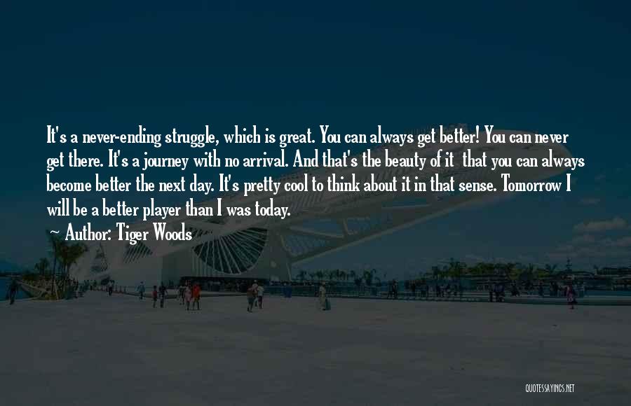 Tiger Woods Quotes: It's A Never-ending Struggle, Which Is Great. You Can Always Get Better! You Can Never Get There. It's A Journey