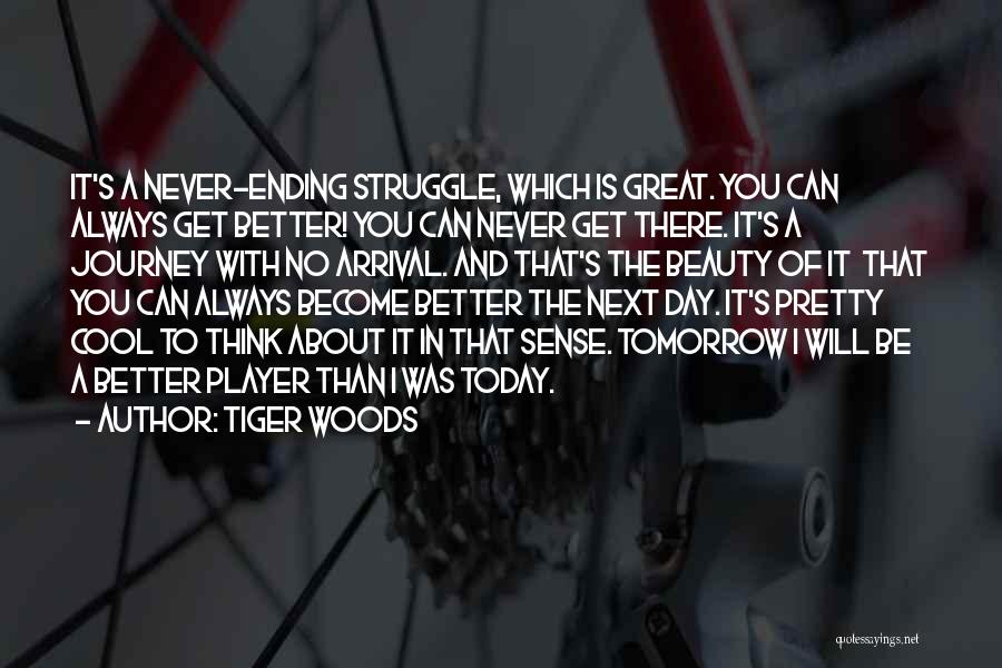 Tiger Woods Quotes: It's A Never-ending Struggle, Which Is Great. You Can Always Get Better! You Can Never Get There. It's A Journey
