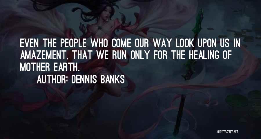 Dennis Banks Quotes: Even The People Who Come Our Way Look Upon Us In Amazement, That We Run Only For The Healing Of