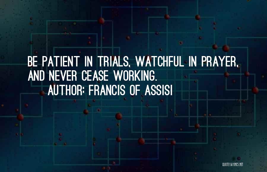 Francis Of Assisi Quotes: Be Patient In Trials, Watchful In Prayer, And Never Cease Working.