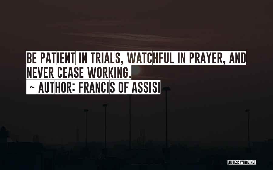Francis Of Assisi Quotes: Be Patient In Trials, Watchful In Prayer, And Never Cease Working.