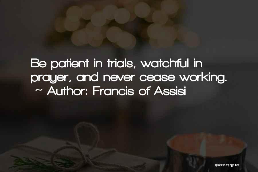 Francis Of Assisi Quotes: Be Patient In Trials, Watchful In Prayer, And Never Cease Working.