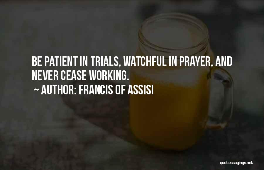 Francis Of Assisi Quotes: Be Patient In Trials, Watchful In Prayer, And Never Cease Working.