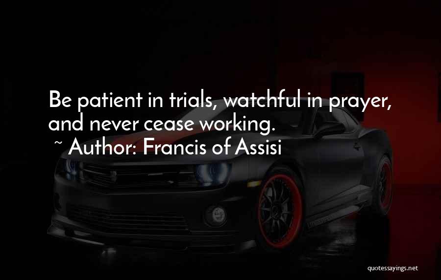 Francis Of Assisi Quotes: Be Patient In Trials, Watchful In Prayer, And Never Cease Working.