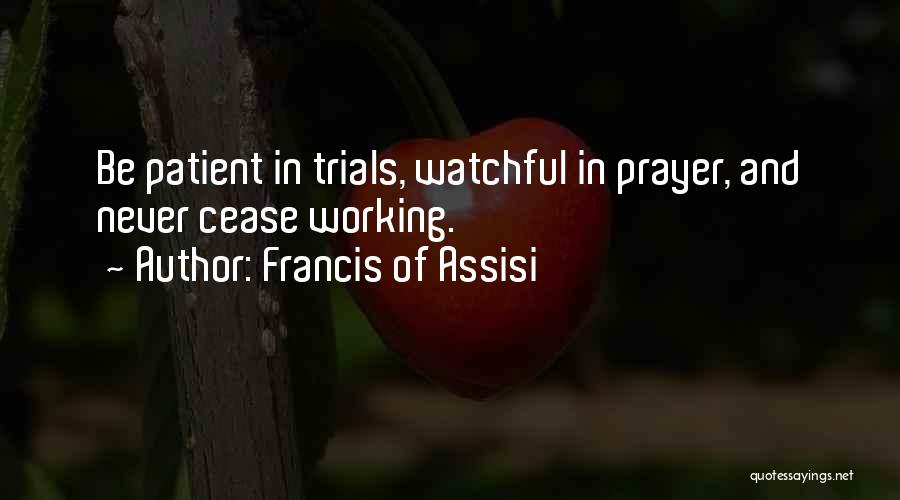 Francis Of Assisi Quotes: Be Patient In Trials, Watchful In Prayer, And Never Cease Working.