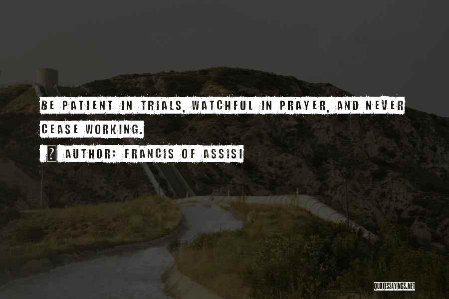 Francis Of Assisi Quotes: Be Patient In Trials, Watchful In Prayer, And Never Cease Working.