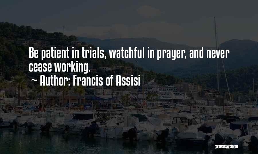 Francis Of Assisi Quotes: Be Patient In Trials, Watchful In Prayer, And Never Cease Working.