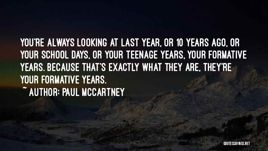 Paul McCartney Quotes: You're Always Looking At Last Year, Or 10 Years Ago, Or Your School Days, Or Your Teenage Years, Your Formative