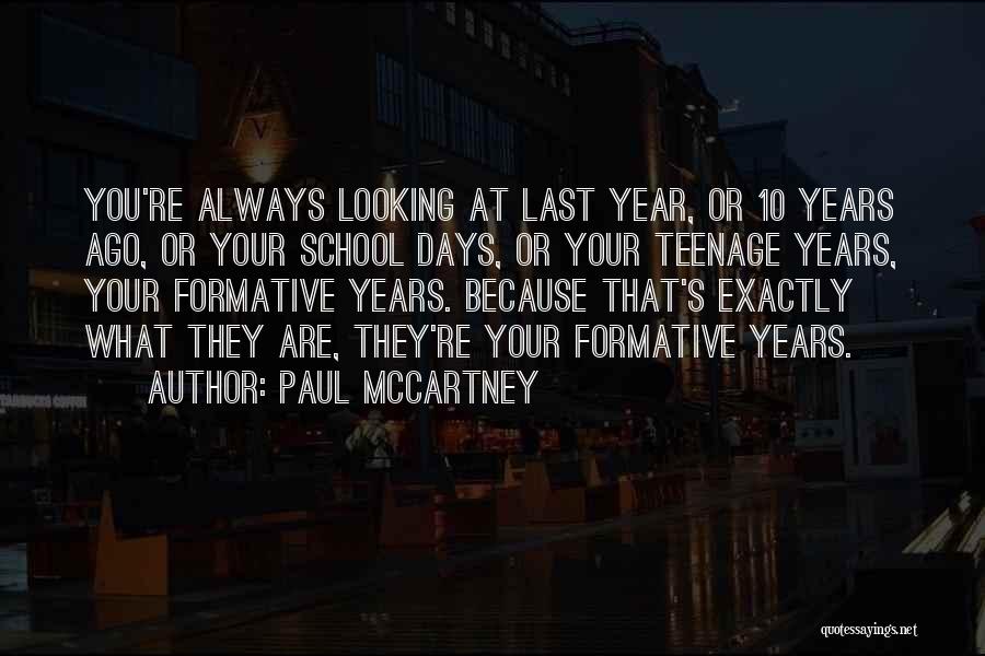 Paul McCartney Quotes: You're Always Looking At Last Year, Or 10 Years Ago, Or Your School Days, Or Your Teenage Years, Your Formative