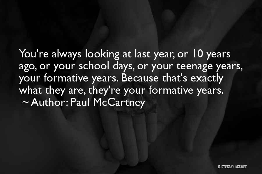 Paul McCartney Quotes: You're Always Looking At Last Year, Or 10 Years Ago, Or Your School Days, Or Your Teenage Years, Your Formative
