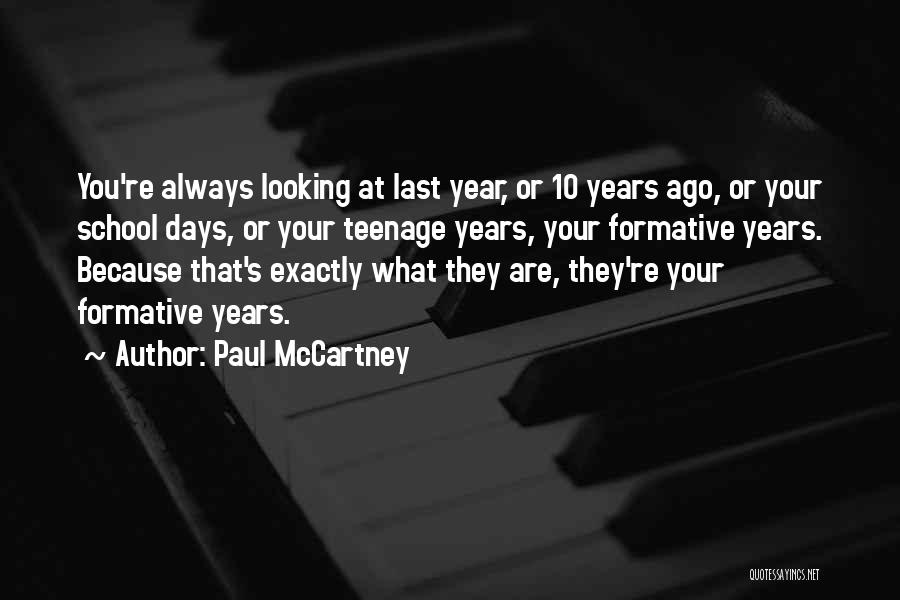 Paul McCartney Quotes: You're Always Looking At Last Year, Or 10 Years Ago, Or Your School Days, Or Your Teenage Years, Your Formative