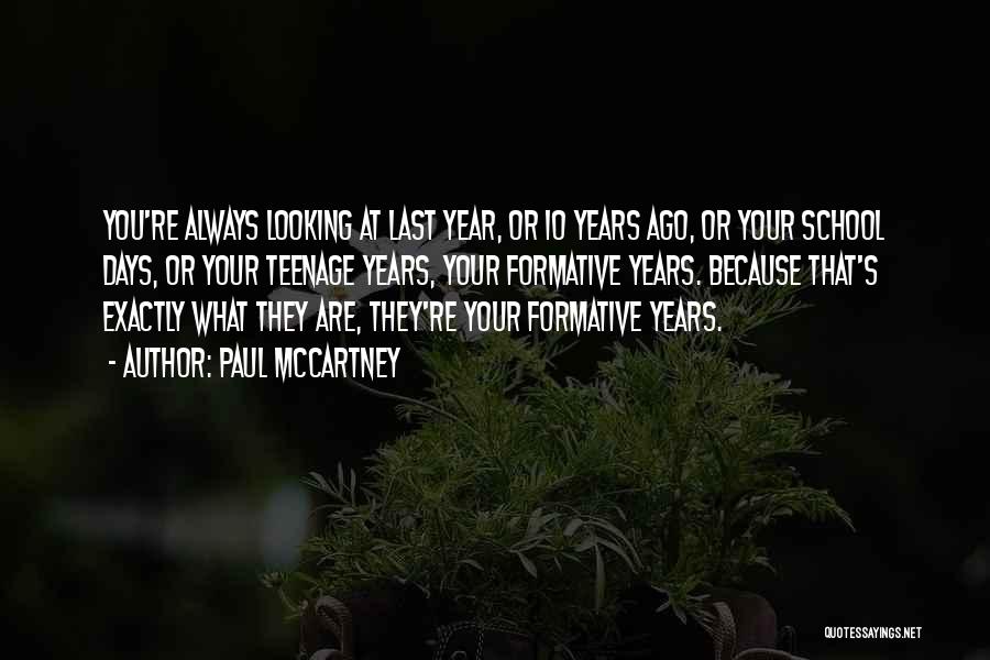 Paul McCartney Quotes: You're Always Looking At Last Year, Or 10 Years Ago, Or Your School Days, Or Your Teenage Years, Your Formative