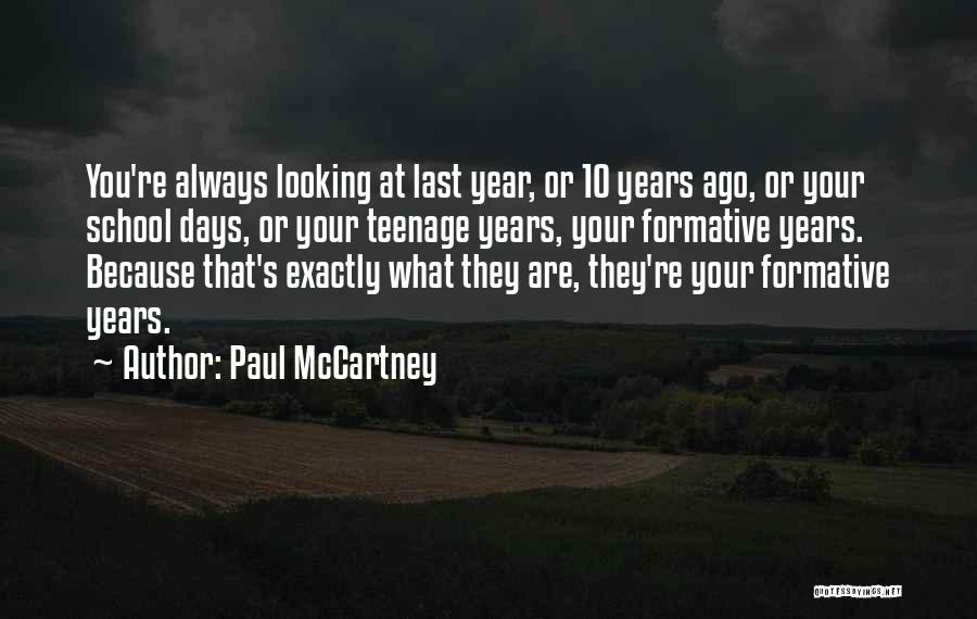 Paul McCartney Quotes: You're Always Looking At Last Year, Or 10 Years Ago, Or Your School Days, Or Your Teenage Years, Your Formative