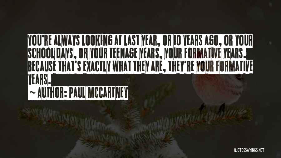 Paul McCartney Quotes: You're Always Looking At Last Year, Or 10 Years Ago, Or Your School Days, Or Your Teenage Years, Your Formative