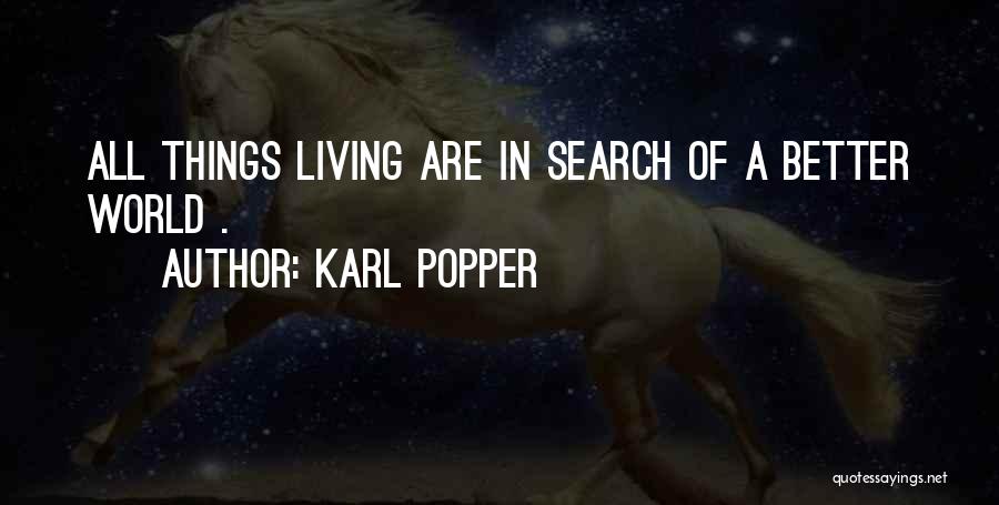 Karl Popper Quotes: All Things Living Are In Search Of A Better World .