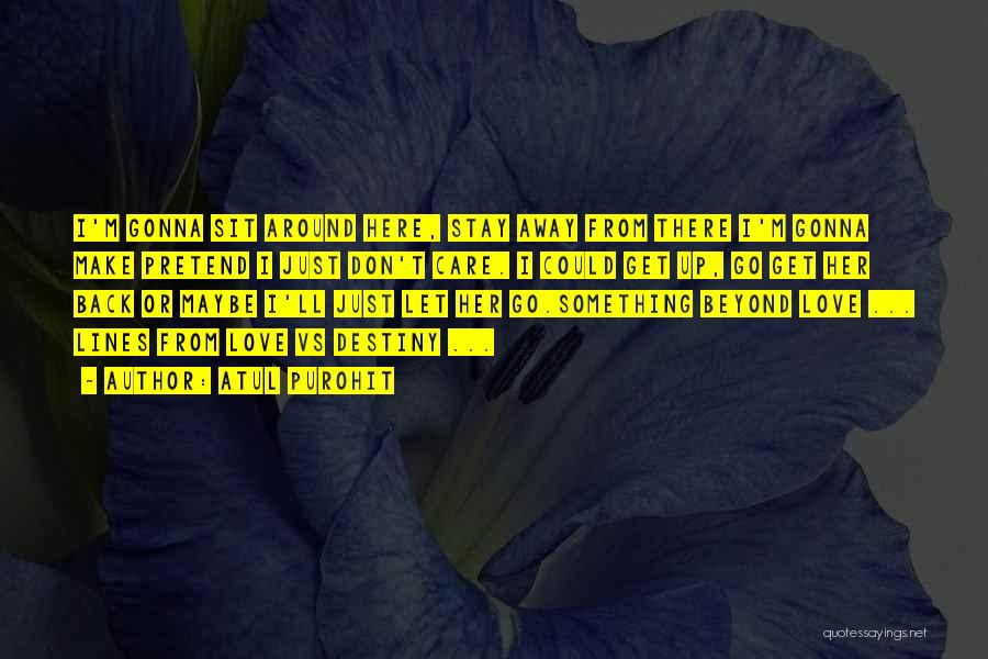 Atul Purohit Quotes: I'm Gonna Sit Around Here, Stay Away From There I'm Gonna Make Pretend I Just Don't Care. I Could Get