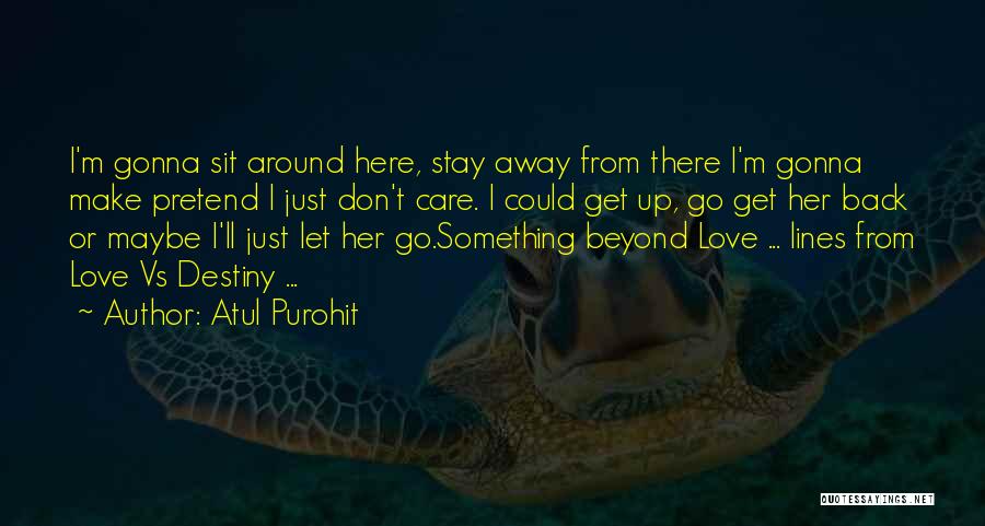 Atul Purohit Quotes: I'm Gonna Sit Around Here, Stay Away From There I'm Gonna Make Pretend I Just Don't Care. I Could Get