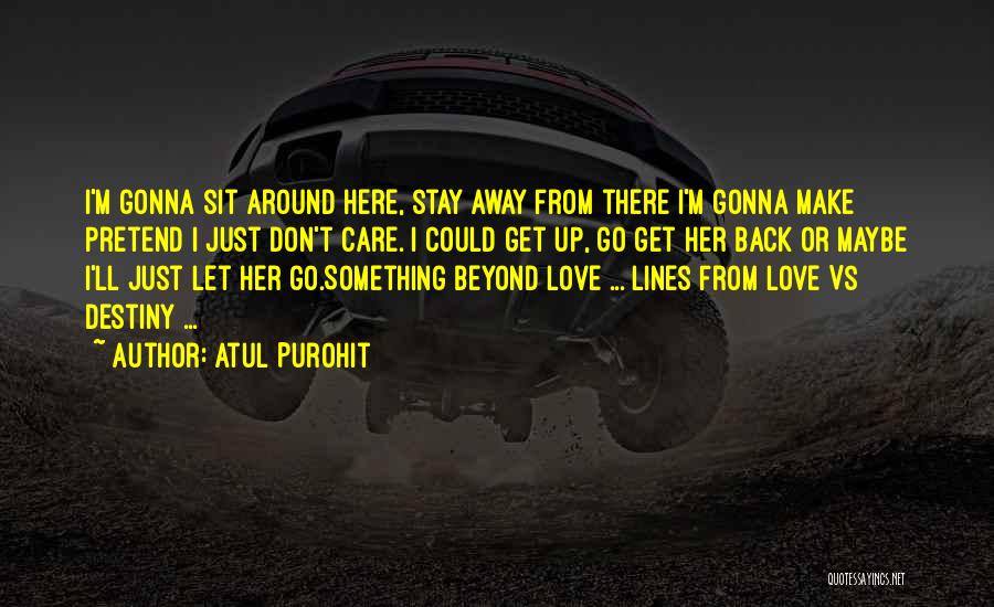 Atul Purohit Quotes: I'm Gonna Sit Around Here, Stay Away From There I'm Gonna Make Pretend I Just Don't Care. I Could Get