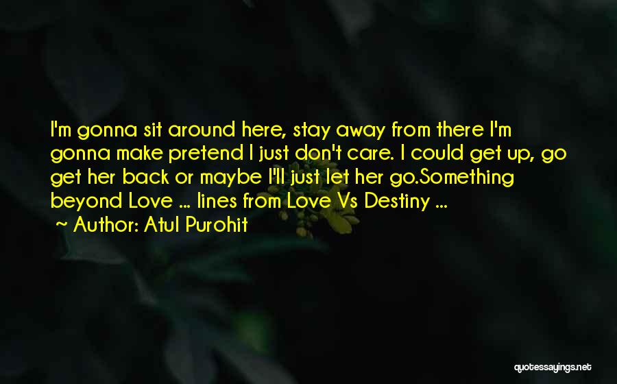 Atul Purohit Quotes: I'm Gonna Sit Around Here, Stay Away From There I'm Gonna Make Pretend I Just Don't Care. I Could Get