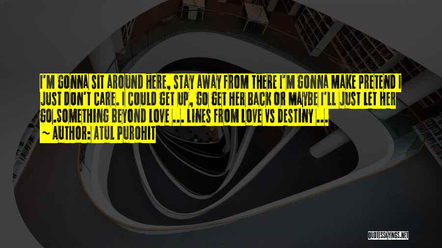 Atul Purohit Quotes: I'm Gonna Sit Around Here, Stay Away From There I'm Gonna Make Pretend I Just Don't Care. I Could Get