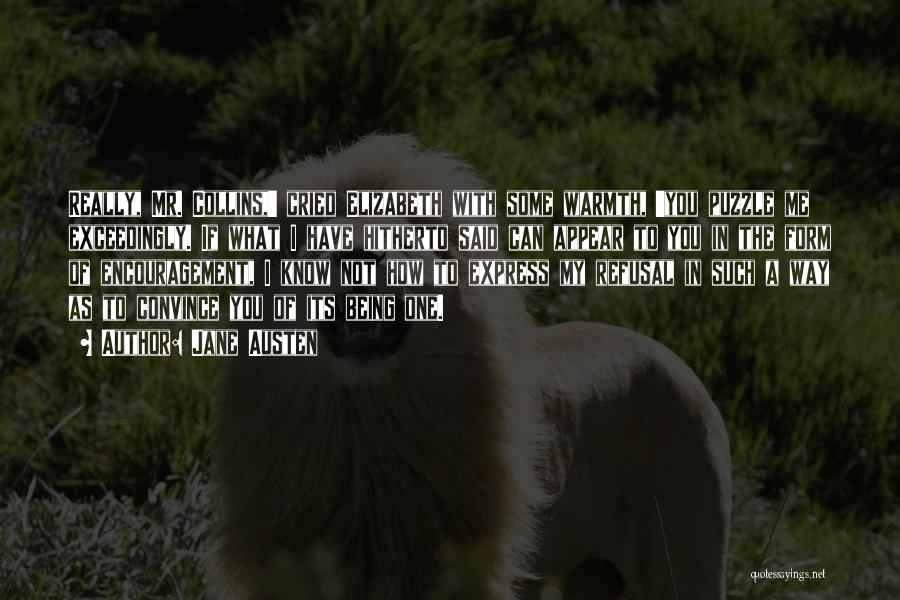 Jane Austen Quotes: Really, Mr. Collins,' Cried Elizabeth With Some Warmth, 'you Puzzle Me Exceedingly. If What I Have Hitherto Said Can Appear