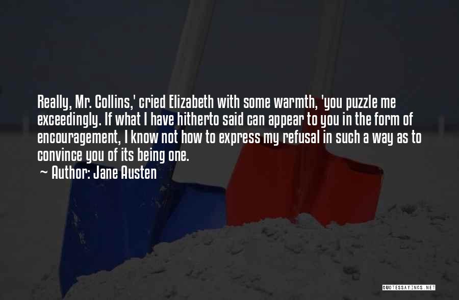 Jane Austen Quotes: Really, Mr. Collins,' Cried Elizabeth With Some Warmth, 'you Puzzle Me Exceedingly. If What I Have Hitherto Said Can Appear