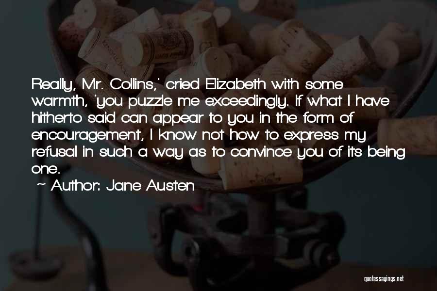 Jane Austen Quotes: Really, Mr. Collins,' Cried Elizabeth With Some Warmth, 'you Puzzle Me Exceedingly. If What I Have Hitherto Said Can Appear