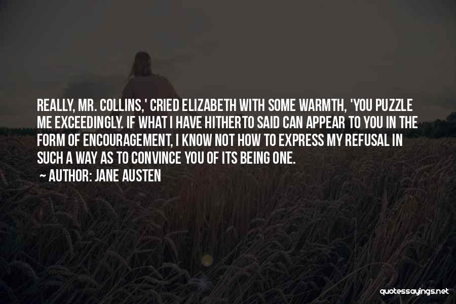 Jane Austen Quotes: Really, Mr. Collins,' Cried Elizabeth With Some Warmth, 'you Puzzle Me Exceedingly. If What I Have Hitherto Said Can Appear