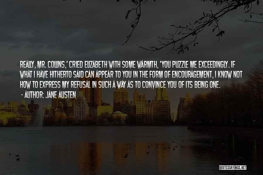 Jane Austen Quotes: Really, Mr. Collins,' Cried Elizabeth With Some Warmth, 'you Puzzle Me Exceedingly. If What I Have Hitherto Said Can Appear